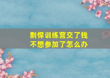 剽悍训练营交了钱不想参加了怎么办