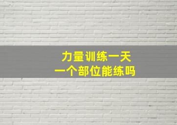 力量训练一天一个部位能练吗