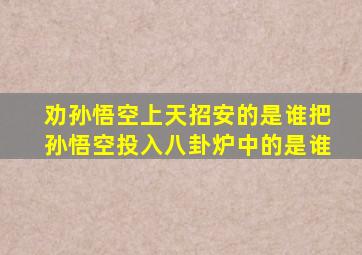 劝孙悟空上天招安的是谁把孙悟空投入八卦炉中的是谁