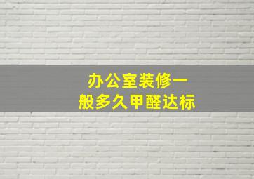 办公室装修一般多久甲醛达标