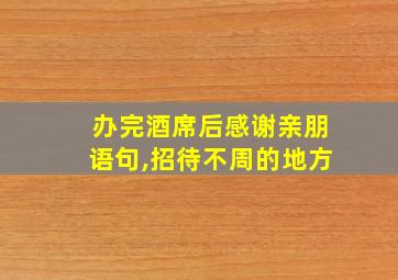 办完酒席后感谢亲朋语句,招待不周的地方