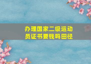 办理国家二级运动员证书要钱吗田径