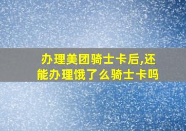 办理美团骑士卡后,还能办理饿了么骑士卡吗