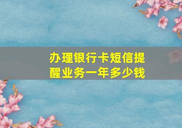 办理银行卡短信提醒业务一年多少钱