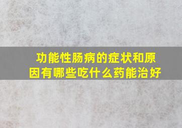 功能性肠病的症状和原因有哪些吃什么药能治好