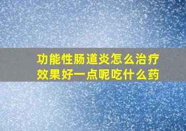 功能性肠道炎怎么治疗效果好一点呢吃什么药