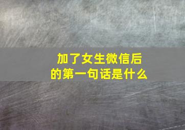 加了女生微信后的第一句话是什么