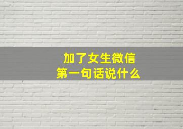 加了女生微信第一句话说什么