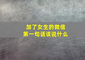 加了女生的微信第一句话该说什么