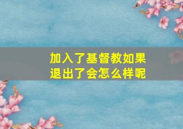 加入了基督教如果退出了会怎么样呢