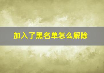 加入了黑名单怎么解除