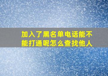 加入了黑名单电话能不能打通呢怎么查找他人