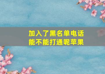 加入了黑名单电话能不能打通呢苹果