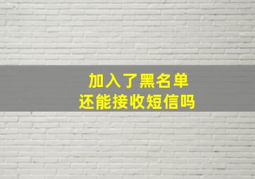 加入了黑名单还能接收短信吗