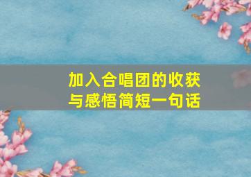 加入合唱团的收获与感悟简短一句话