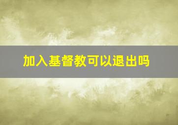 加入基督教可以退出吗