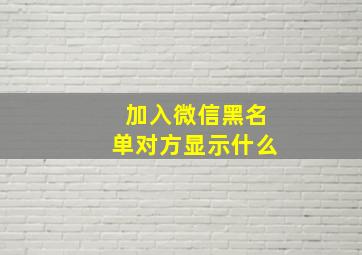 加入微信黑名单对方显示什么