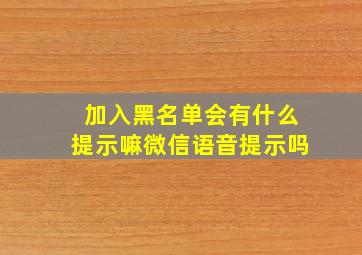 加入黑名单会有什么提示嘛微信语音提示吗