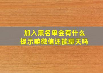 加入黑名单会有什么提示嘛微信还能聊天吗