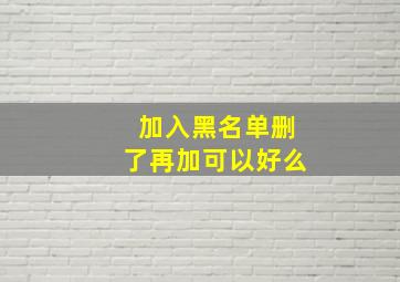 加入黑名单删了再加可以好么