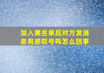 加入黑名单后对方发消息有感叹号吗怎么回事