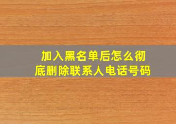 加入黑名单后怎么彻底删除联系人电话号码