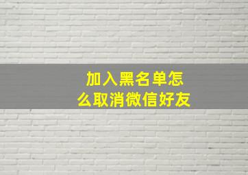 加入黑名单怎么取消微信好友