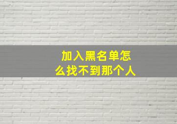 加入黑名单怎么找不到那个人