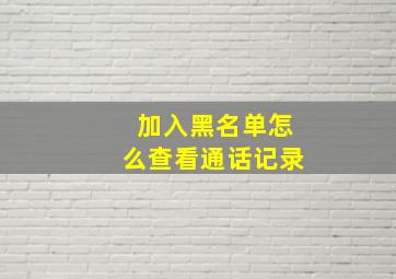 加入黑名单怎么查看通话记录