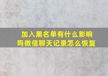 加入黑名单有什么影响吗微信聊天记录怎么恢复