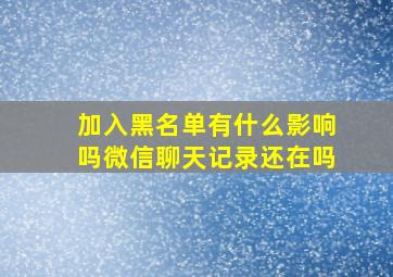 加入黑名单有什么影响吗微信聊天记录还在吗