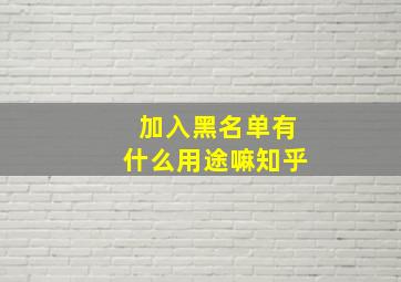 加入黑名单有什么用途嘛知乎