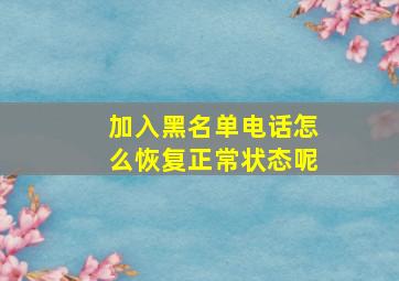 加入黑名单电话怎么恢复正常状态呢