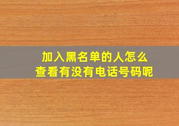 加入黑名单的人怎么查看有没有电话号码呢