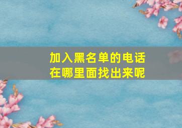 加入黑名单的电话在哪里面找出来呢