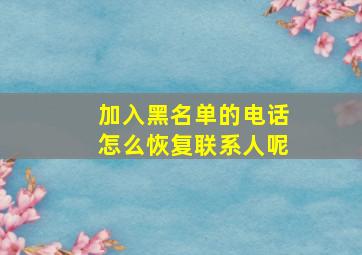 加入黑名单的电话怎么恢复联系人呢