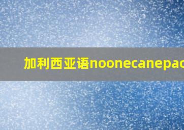 加利西亚语noonecanepaceou