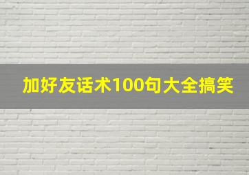 加好友话术100句大全搞笑