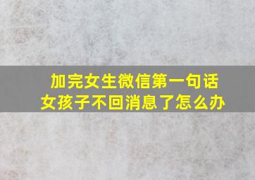 加完女生微信第一句话女孩子不回消息了怎么办