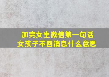 加完女生微信第一句话女孩子不回消息什么意思