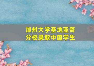 加州大学圣地亚哥分校录取中国学生