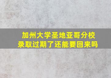 加州大学圣地亚哥分校录取过期了还能要回来吗