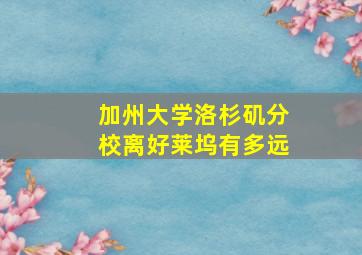 加州大学洛杉矶分校离好莱坞有多远