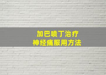 加巴喷丁治疗神经痛服用方法