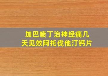 加巴喷丁治神经痛几天见效阿托伐他汀钙片