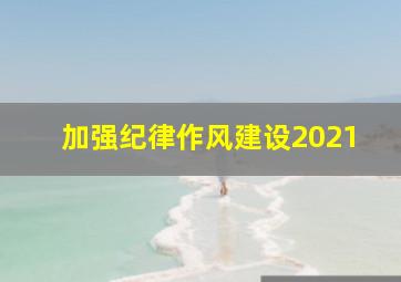 加强纪律作风建设2021