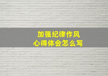 加强纪律作风心得体会怎么写