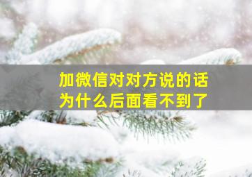 加微信对对方说的话为什么后面看不到了