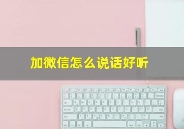 加微信怎么说话好听