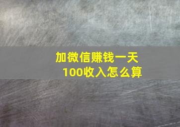 加微信赚钱一天100收入怎么算